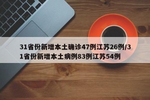 31省份新增本土确诊47例江苏26例/31省份新增本土病例83例江苏54例