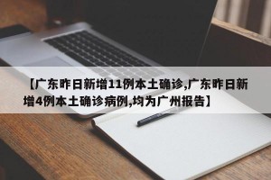 【广东昨日新增11例本土确诊,广东昨日新增4例本土确诊病例,均为广州报告】