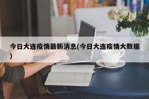 今日大连疫情最新消息(今日大连疫情大数据)