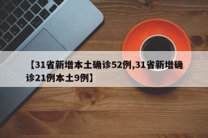 【31省新增本土确诊52例,31省新增确诊21例本土9例】