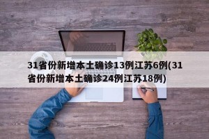 31省份新增本土确诊13例江苏6例(31省份新增本土确诊24例江苏18例)