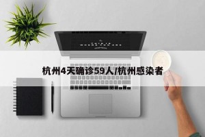 杭州4天确诊59人/杭州感染者
