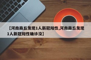【河南商丘发现1人新冠阳性,河南商丘发现1人新冠阳性确诊没】
