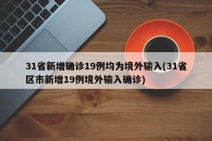 31省新增确诊19例均为境外输入(31省区市新增19例境外输入确诊)