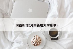 河南新增(河南新增大学名单)