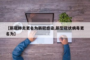 【新冠肺炎更名为新冠感染,新型冠状病毒更名为】
