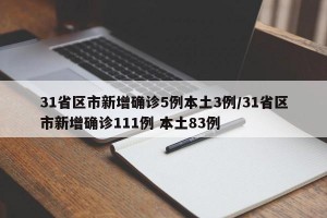 31省区市新增确诊5例本土3例/31省区市新增确诊111例 本土83例