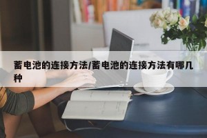 蓄电池的连接方法/蓄电池的连接方法有哪几种