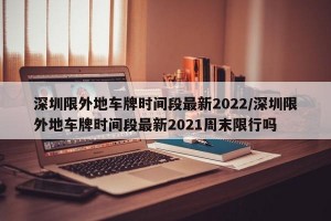 深圳限外地车牌时间段最新2022/深圳限外地车牌时间段最新2021周末限行吗
