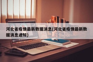 河北省疫情最新数据消息(河北省疫情最新数据消息通知)
