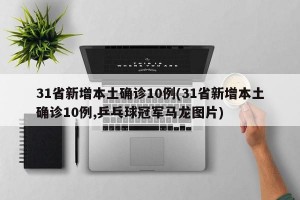 31省新增本土确诊10例(31省新增本土确诊10例,乒乓球冠军马龙图片)