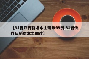 【31省昨日新增本土确诊69例,31省份昨日新增本土确诊】