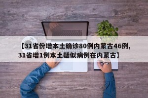 【31省份增本土确诊80例内蒙古46例,31省增1例本土疑似病例在内蒙古】