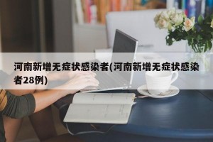 河南新增无症状感染者(河南新增无症状感染者28例)