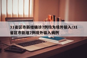 31省区市新增确诊7例均为境外输入/31省区市新增7例境外输入病例
