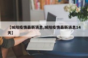 【城阳疫情最新消息,城阳疫情最新消息14天】