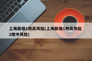 上海新增1地高风险(上海新增1地高风险 2地中风险)