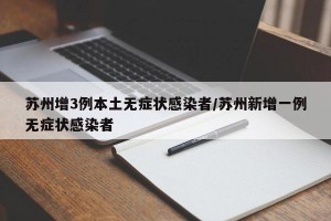 苏州增3例本土无症状感染者/苏州新增一例无症状感染者