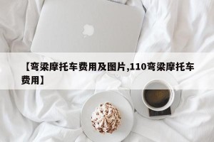 【弯梁摩托车费用及图片,110弯梁摩托车费用】