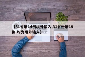 【31省增14例境外输入,31省份增19例 均为境外输入】