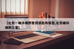 【北京一确诊病例曾到派出所报警,北京确诊病例立案】