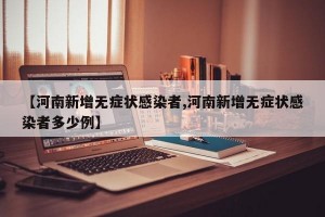 【河南新增无症状感染者,河南新增无症状感染者多少例】