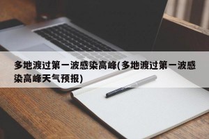 多地渡过第一波感染高峰(多地渡过第一波感染高峰天气预报)