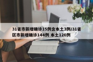 31省市新增确诊15例含本土3例/31省区市新增确诊144例 本土126例