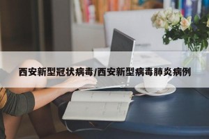 西安新型冠状病毒/西安新型病毒肺炎病例