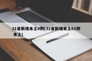 31省新增本土8例(31省新增本土61例 本土)