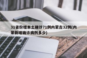 31省份增本土确诊71例内蒙古32例(内蒙新增确诊病例多少)