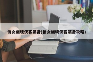 倩女幽魂侠客装备(倩女幽魂侠客装备攻略)