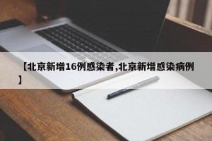 【北京新增16例感染者,北京新增感染病例】
