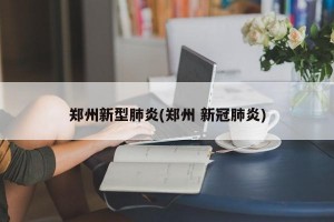 郑州新型肺炎(郑州 新冠肺炎)