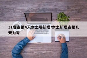 31省连续4天本土零新增/本土新增连续几天为零