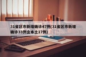 31省区市新增确诊47例(31省区市新增确诊33例含本土17例)