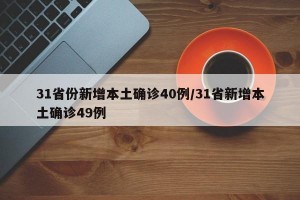 31省份新增本土确诊40例/31省新增本土确诊49例
