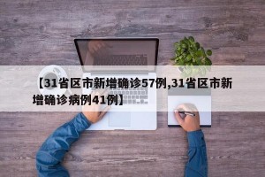 【31省区市新增确诊57例,31省区市新增确诊病例41例】